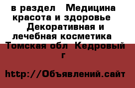  в раздел : Медицина, красота и здоровье » Декоративная и лечебная косметика . Томская обл.,Кедровый г.